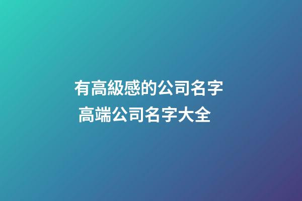 有高級感的公司名字  高端公司名字大全